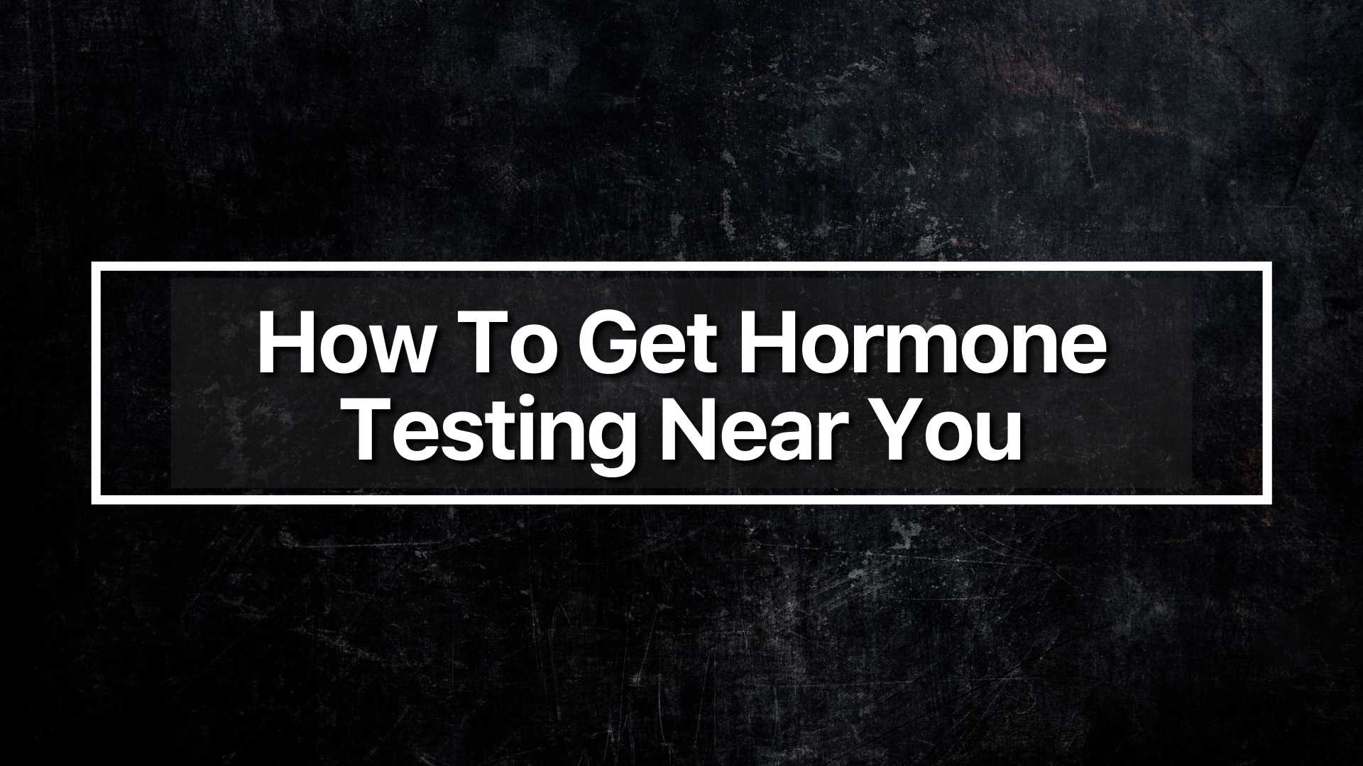 How To Get Hormone Testing Near You